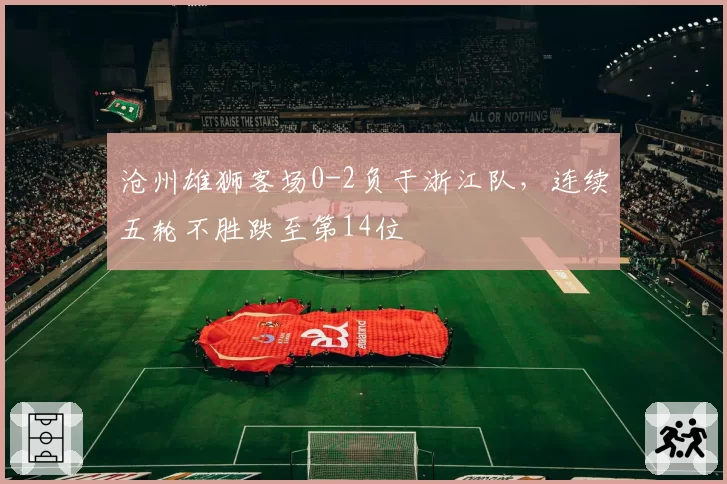 沧州雄狮客场0-2负于浙江队，连续五轮不胜跌至第14位