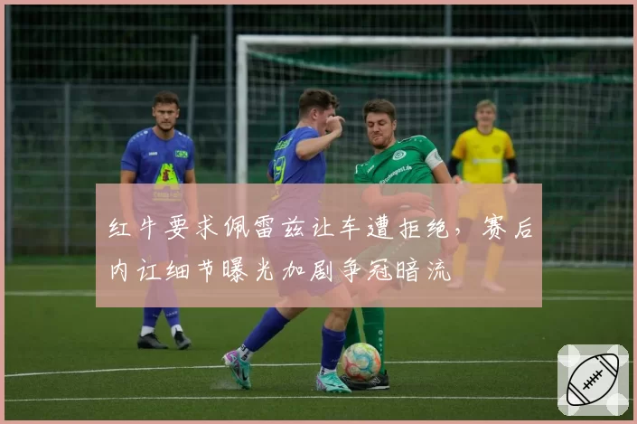 红牛要求佩雷兹让车遭拒绝,赛后内讧细节曝光加剧争冠暗流