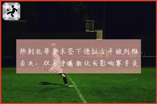热刺孔蒂要求签下德拉古辛被列维否决，双方矛盾激化或影响赛季走向