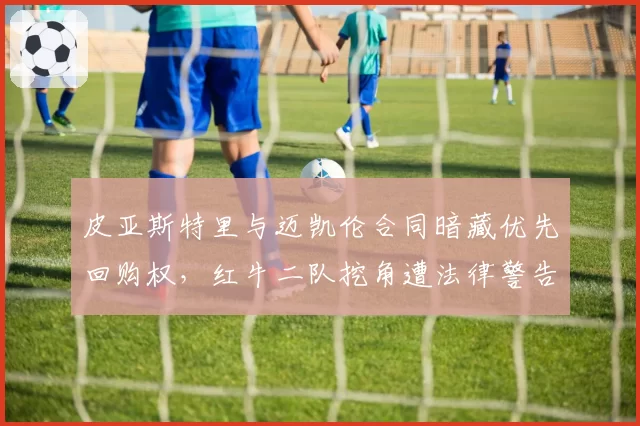 皮亚斯特里与迈凯伦合同暗藏优先回购权,红牛二队挖角遭法律警告