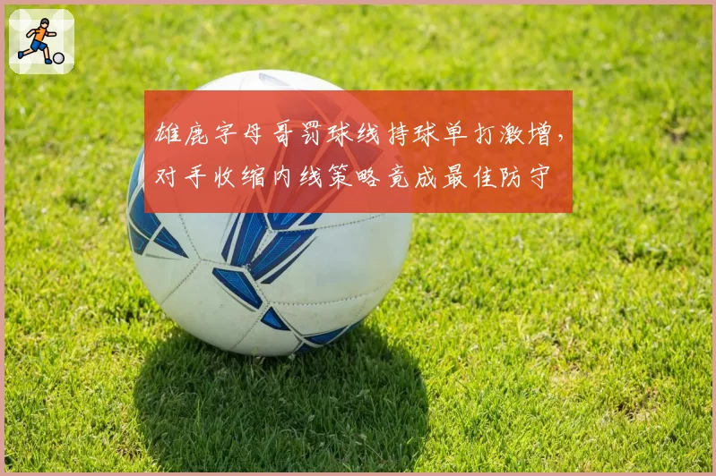 雄鹿字母哥罚球线持球单打激增，对手收缩内线策略竟成最佳防守