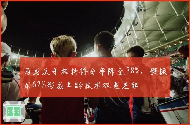 马龙反手相持得分率降至38%，樊振东62%形成年龄技术双重差距