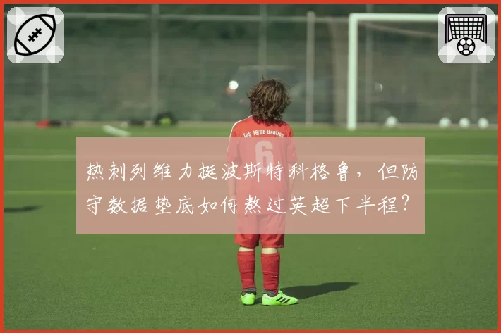 热刺列维力挺波斯特科格鲁，但防守数据垫底如何熬过英超下半程？