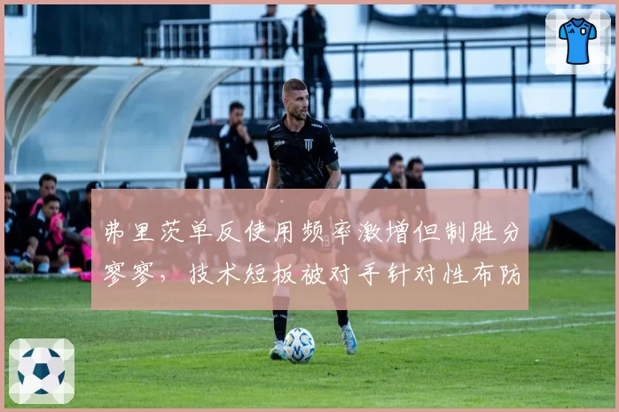 弗里茨单反使用频率激增但制胜分寥寥，技术短板被对手针对性布防