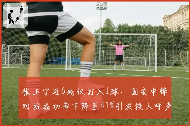 张玉宁近6轮仅打入1球，国安中锋对抗成功率下降至41%引发换人呼声