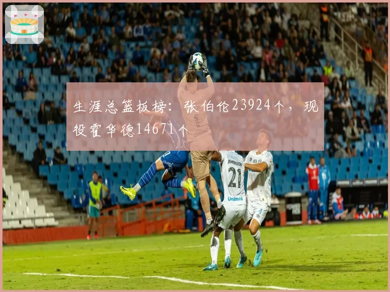 生涯总篮板榜：张伯伦23924个，现役霍华德14671个